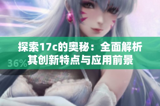 探索17c的奥秘：全面解析其创新特点与应用前景