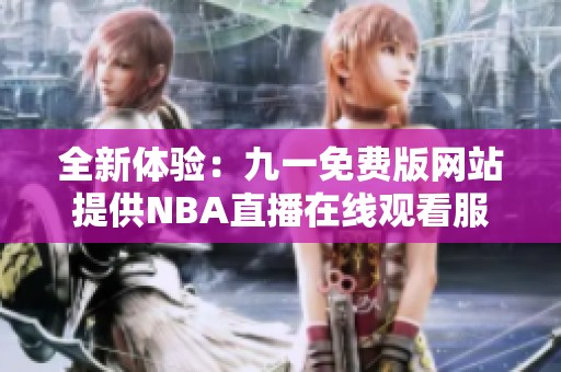 全新体验：九一免费版网站提供NBA直播在线观看服务