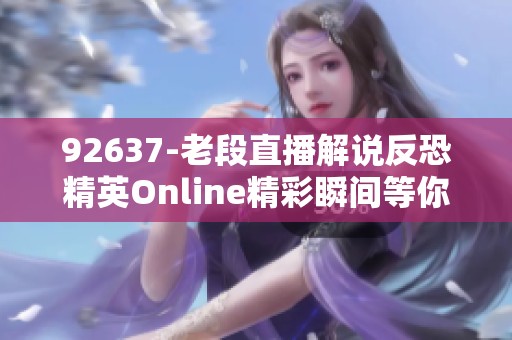 92637-老段直播解说反恐精英Online精彩瞬间等你来观看！