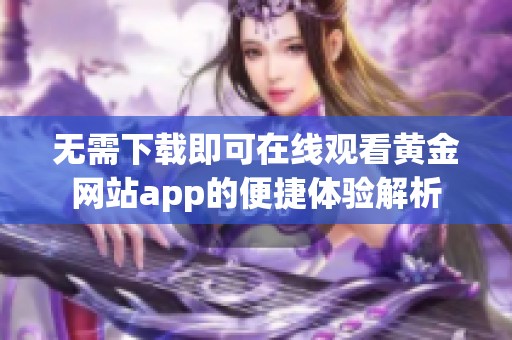 无需下载即可在线观看黄金网站app的便捷体验解析