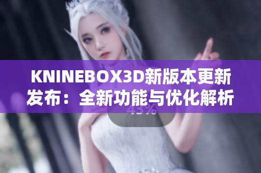 KNINEBOX3D新版本更新发布：全新功能与优化解析