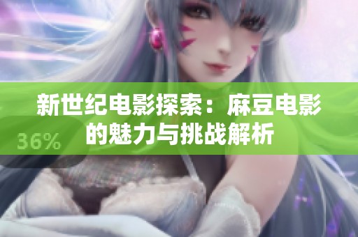 新世纪电影探索：麻豆电影的魅力与挑战解析