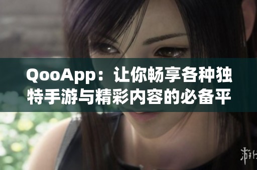 QooApp：让你畅享各种独特手游与精彩内容的必备平台