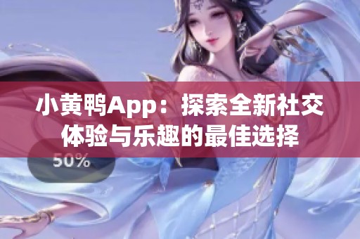 小黄鸭App：探索全新社交体验与乐趣的最佳选择