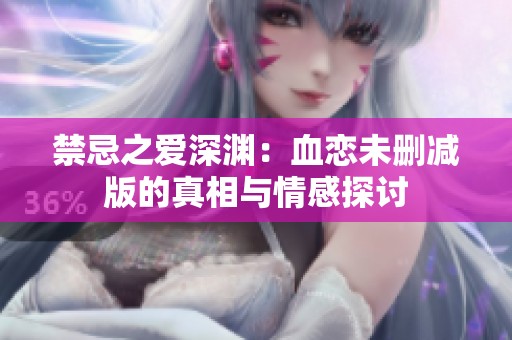 禁忌之爱深渊：血恋未删减版的真相与情感探讨