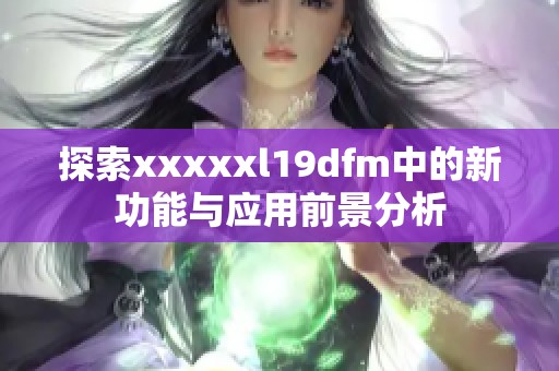 探索xxxxxl19dfm中的新功能与应用前景分析