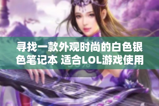 寻找一款外观时尚的白色银色笔记本 适合LOL游戏使用