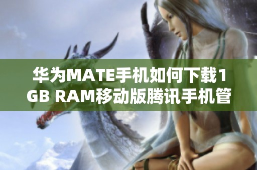 华为MATE手机如何下载1GB RAM移动版腾讯手机管家攻略