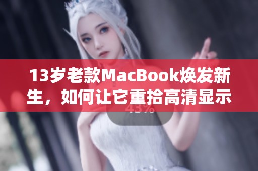 13岁老款MacBook焕发新生，如何让它重拾高清显示效果