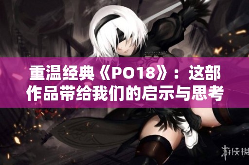 重温经典《PO18》：这部作品带给我们的启示与思考