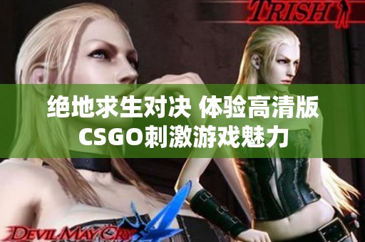 绝地求生对决 体验高清版CSGO刺激游戏魅力