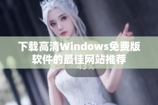 下载高清Windows免费版软件的最佳网站推荐