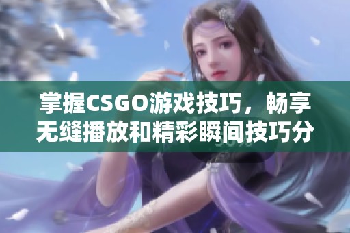 掌握CSGO游戏技巧，畅享无缝播放和精彩瞬间技巧分享