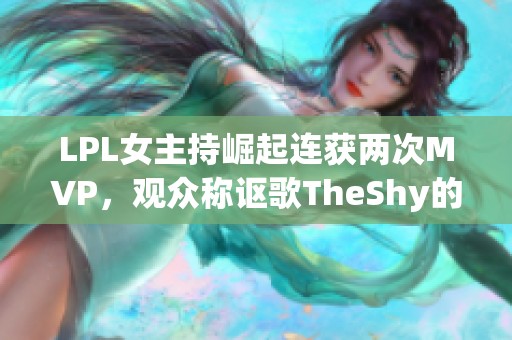 LPL女主持崛起连获两次MVP，观众称讴歌TheShy的教学成就