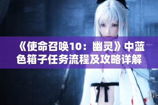 《使命召唤10：幽灵》中蓝色箱子任务流程及攻略详解