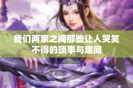 我们两家之间那些让人哭笑不得的琐事与趣闻