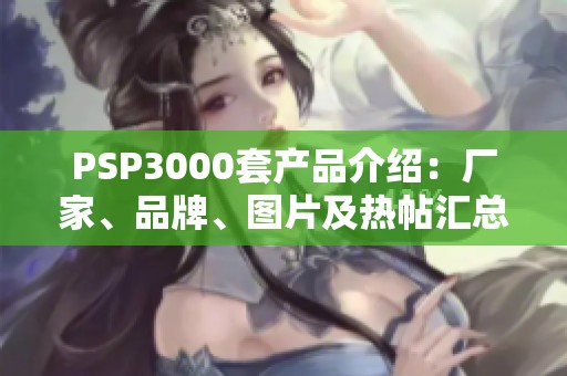 PSP3000套产品介绍：厂家、品牌、图片及热帖汇总