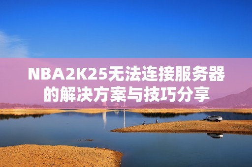 NBA2K25无法连接服务器的解决方案与技巧分享