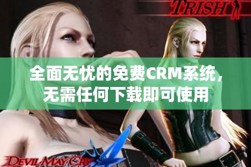 全面无忧的免费CRM系统，无需任何下载即可使用