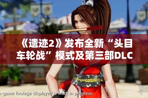《遗迹2》发布全新“头目车轮战”模式及第三部DLC《黑暗的视界》详情解析