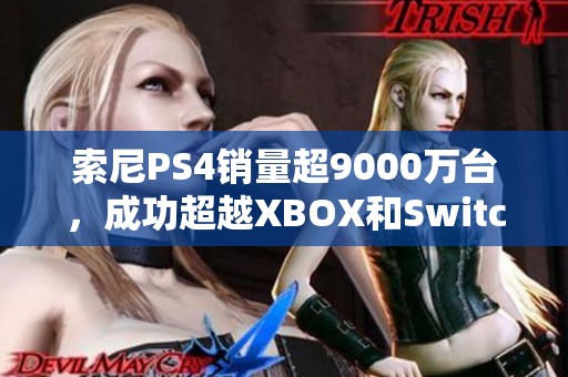 索尼PS4销量超9000万台，成功超越XBOX和Switch