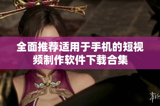 全面推荐适用于手机的短视频制作软件下载合集