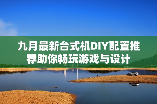 九月最新台式机DIY配置推荐助你畅玩游戏与设计