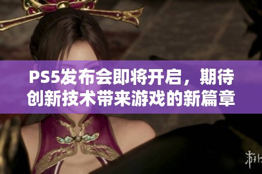 PS5发布会即将开启，期待创新技术带来游戏的新篇章