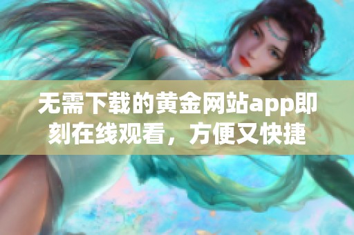 无需下载的黄金网站app即刻在线观看，方便又快捷