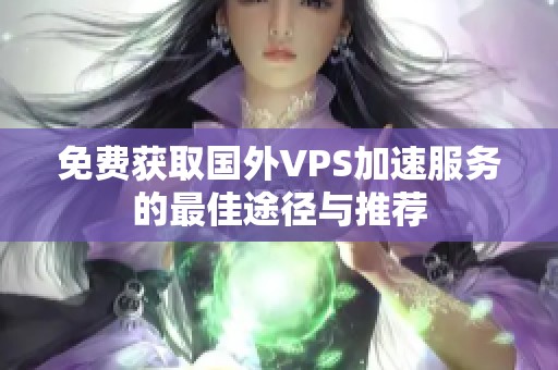 免费获取国外VPS加速服务的最佳途径与推荐