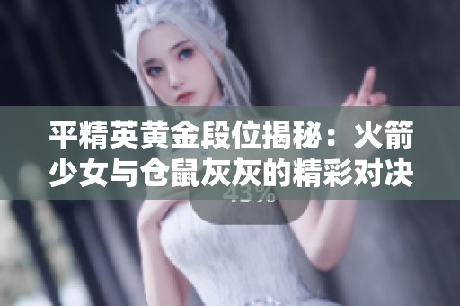 平精英黄金段位揭秘：火箭少女与仓鼠灰灰的精彩对决