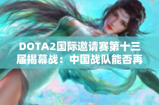 DOTA2国际邀请赛第十三届揭幕战：中国战队能否再创辉煌传奇