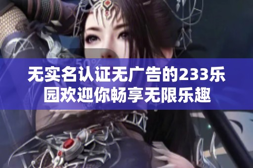 无实名认证无广告的233乐园欢迎你畅享无限乐趣