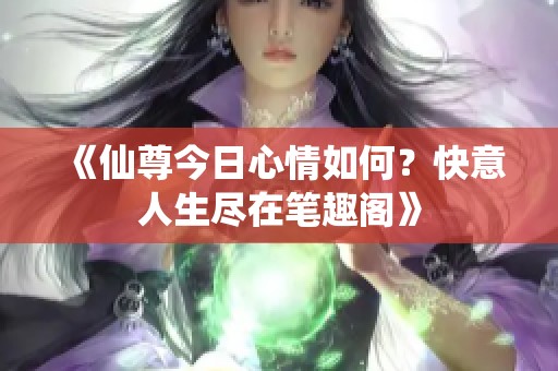 《仙尊今日心情如何？快意人生尽在笔趣阁》