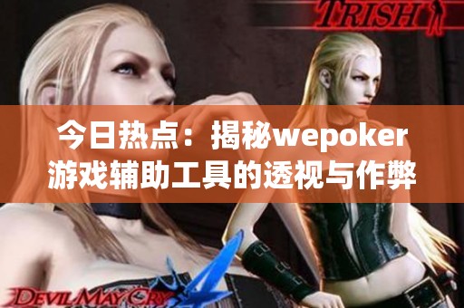 今日热点：揭秘wepoker游戏辅助工具的透视与作弊技巧