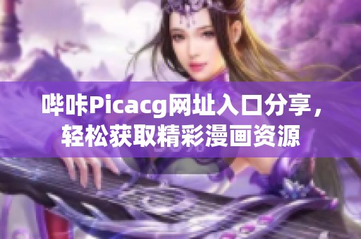 哔咔Picacg网址入口分享，轻松获取精彩漫画资源