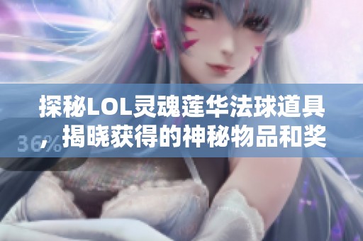 探秘LOL灵魂莲华法球道具，揭晓获得的神秘物品和奖励