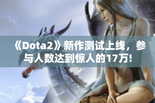 《Dota2》新作测试上线，参与人数达到惊人的17万!