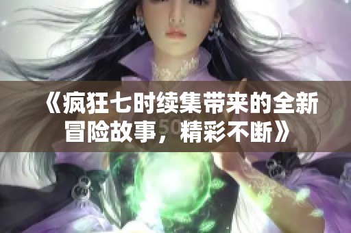 《疯狂七时续集带来的全新冒险故事，精彩不断》