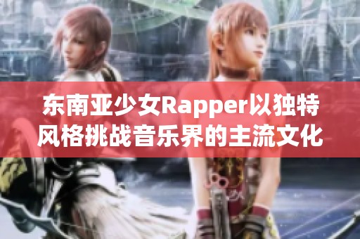 东南亚少女Rapper以独特风格挑战音乐界的主流文化