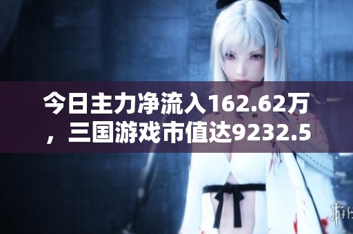 今日主力净流入162.62万，三国游戏市值达9232.58万元