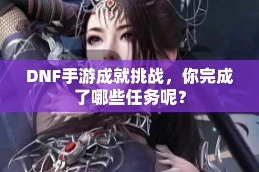 DNF手游成就挑战，你完成了哪些任务呢？