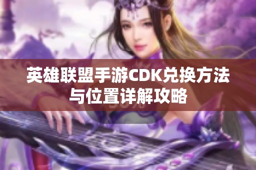 英雄联盟手游CDK兑换方法与位置详解攻略