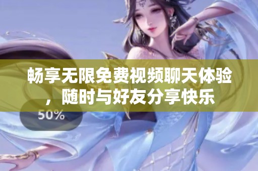 畅享无限免费视频聊天体验，随时与好友分享快乐