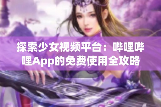 探索少女视频平台：哔哩哔哩App的免费使用全攻略