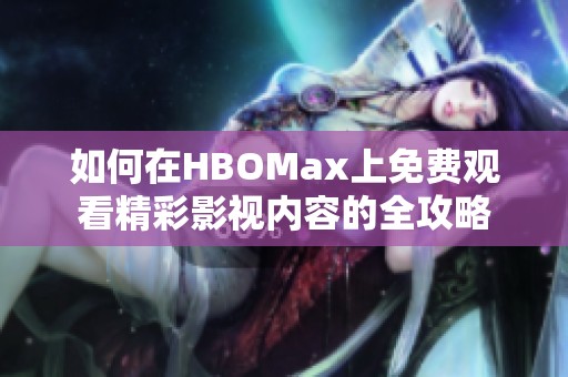 如何在HBOMax上免费观看精彩影视内容的全攻略