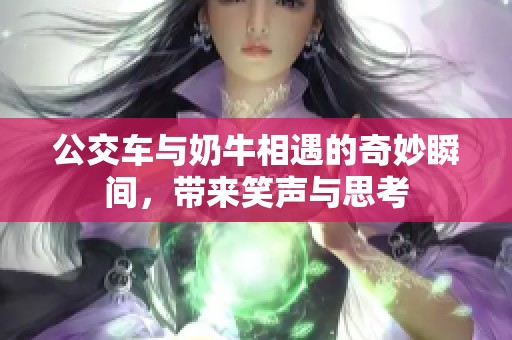 公交车与奶牛相遇的奇妙瞬间，带来笑声与思考