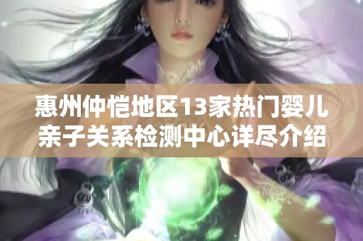 惠州仲恺地区13家热门婴儿亲子关系检测中心详尽介绍