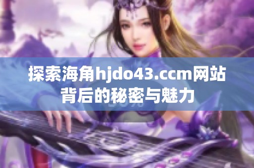 探索海角hjdo43.ccm网站背后的秘密与魅力