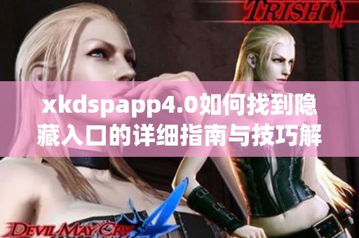 xkdspapp4.0如何找到隐藏入口的详细指南与技巧解析